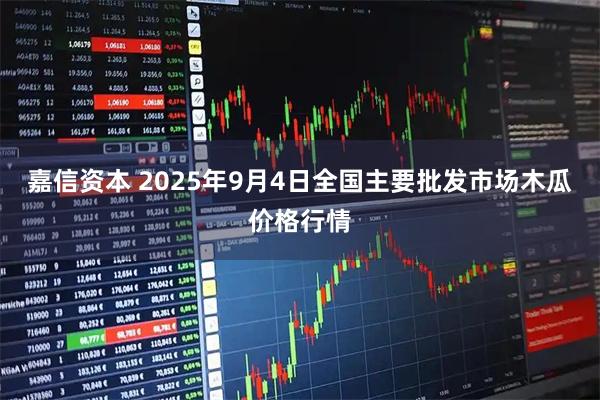 嘉信资本 2025年9月4日全国主要批发市场木瓜价格行情
