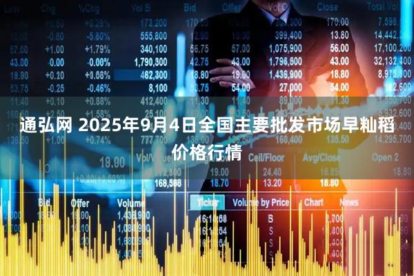 通弘网 2025年9月4日全国主要批发市场早籼稻价格行情