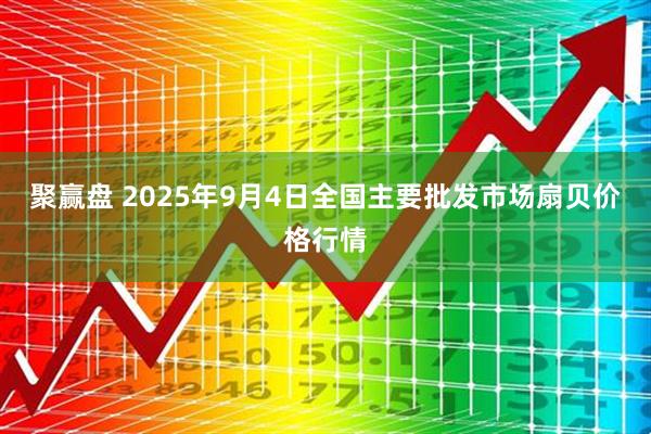 聚赢盘 2025年9月4日全国主要批发市场扇贝价格行情