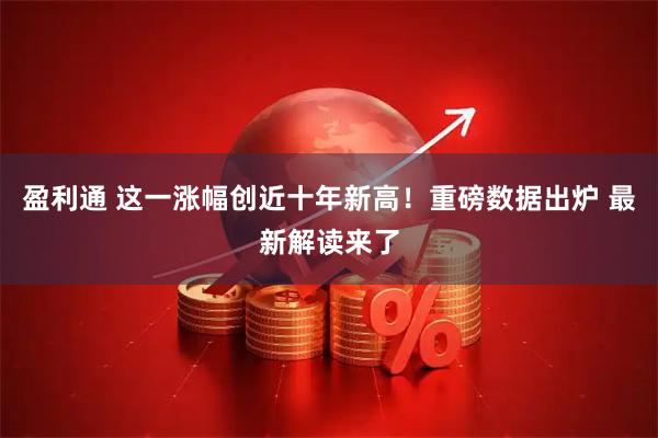 盈利通 这一涨幅创近十年新高！重磅数据出炉 最新解读来了