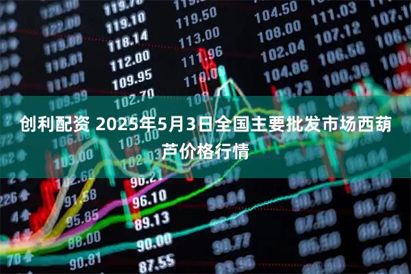 创利配资 2025年5月3日全国主要批发市场西葫芦价格行情