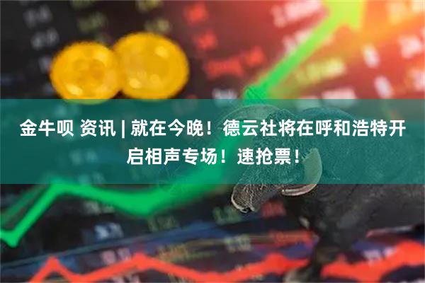 金牛呗 资讯 | 就在今晚！德云社将在呼和浩特开启相声专场！速抢票！