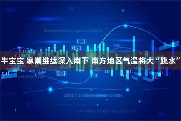牛宝宝 寒潮继续深入南下 南方地区气温将大“跳水”