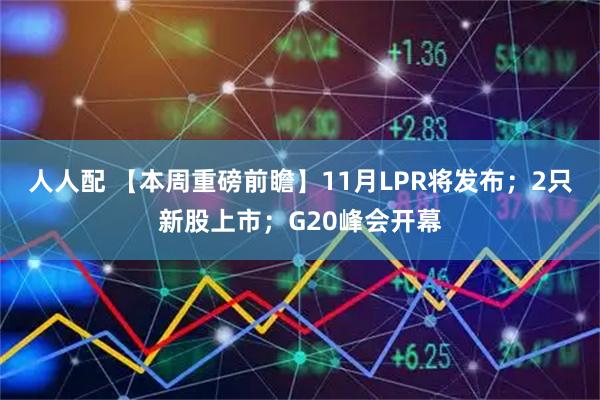 人人配 【本周重磅前瞻】11月LPR将发布；2只新股上市；G20峰会开幕