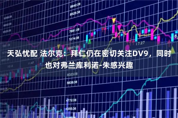 天弘忧配 法尔克：拜仁仍在密切关注DV9，同时也对弗兰库利诺-朱感兴趣