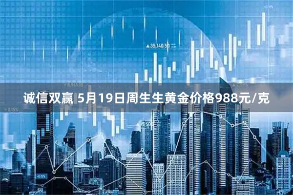 诚信双赢 5月19日周生生黄金价格988元/克