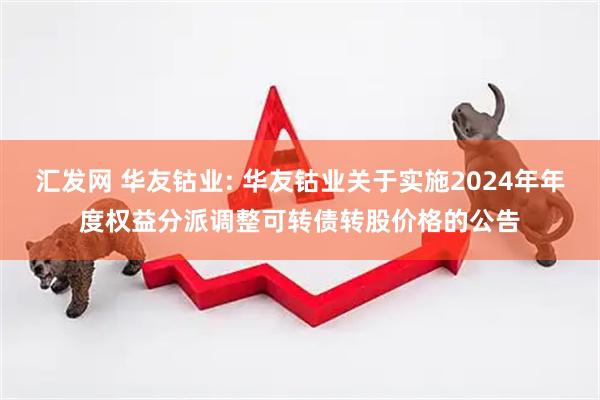 汇发网 华友钴业: 华友钴业关于实施2024年年度权益分派调整可转债转股价格的公告