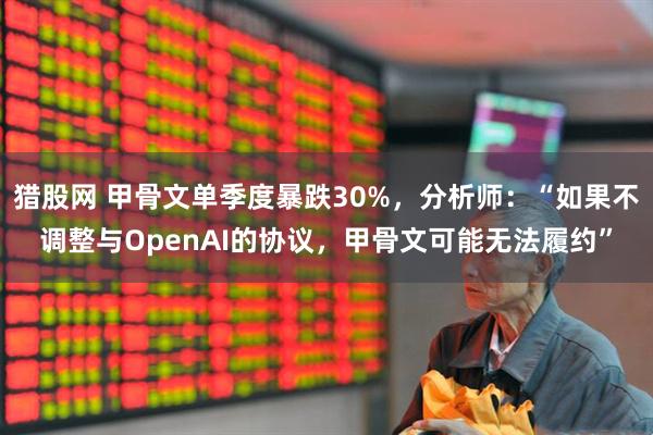 猎股网 甲骨文单季度暴跌30%，分析师：“如果不调整与OpenAI的协议，甲骨文可能无法履约”