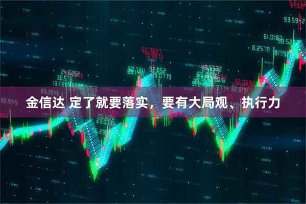 金信达 定了就要落实，要有大局观、执行力