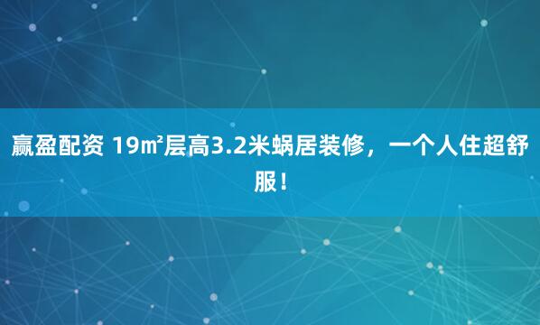 赢盈配资 19㎡层高3.2米蜗居装修，一个人住超舒服！