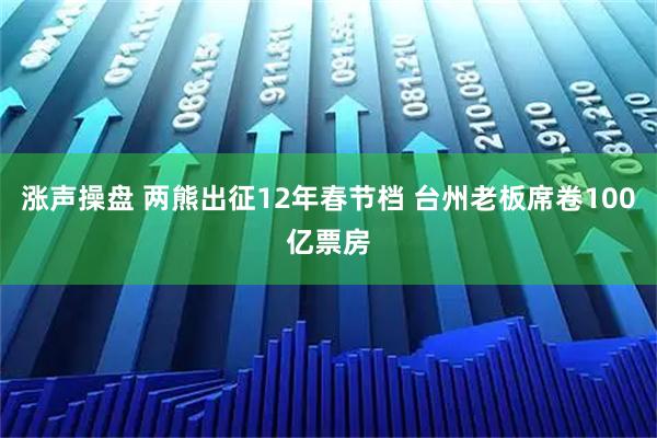 涨声操盘 两熊出征12年春节档 台州老板席卷100亿票房