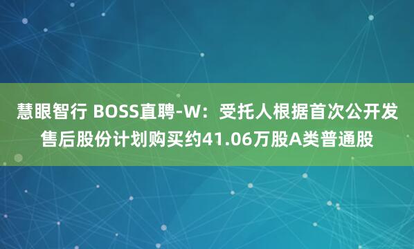 慧眼智行 BOSS直聘-W：受托人根据首次公开发售后股份计划购买约41.06万股A类普通股