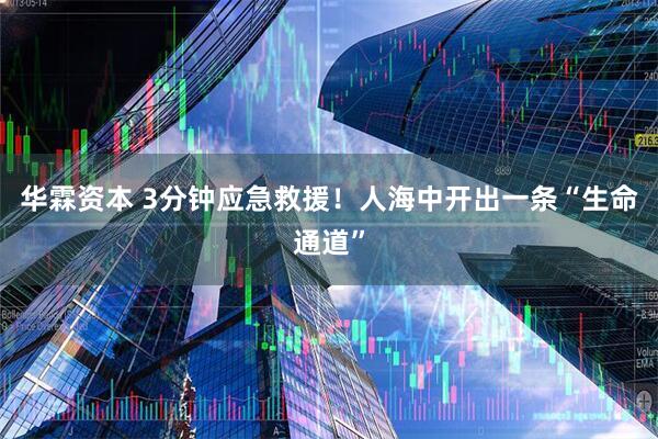 华霖资本 3分钟应急救援！人海中开出一条“生命通道”